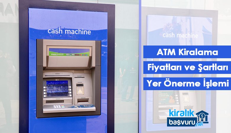 ATM Kiralama Fiyatları ve ATM Yeri Önerme İşlemi Nasıl Yapılır?